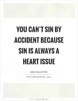 You can’t sin by accident because sin is always a heart issue Picture Quote #1