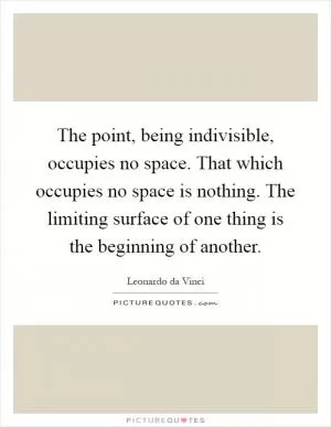 The point, being indivisible, occupies no space. That which occupies no space is nothing. The limiting surface of one thing is the beginning of another Picture Quote #1