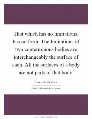 That which has no limitations, has no form. The limitations of two conterminous bodies are interchangeably the surface of each. All the surfaces of a body are not parts of that body Picture Quote #1