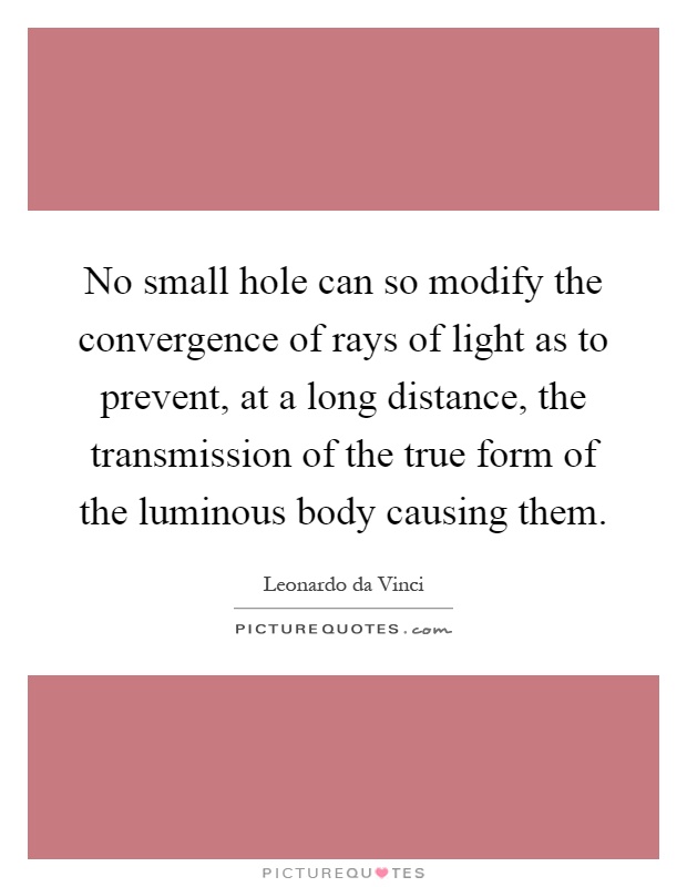 No small hole can so modify the convergence of rays of light as to prevent, at a long distance, the transmission of the true form of the luminous body causing them Picture Quote #1