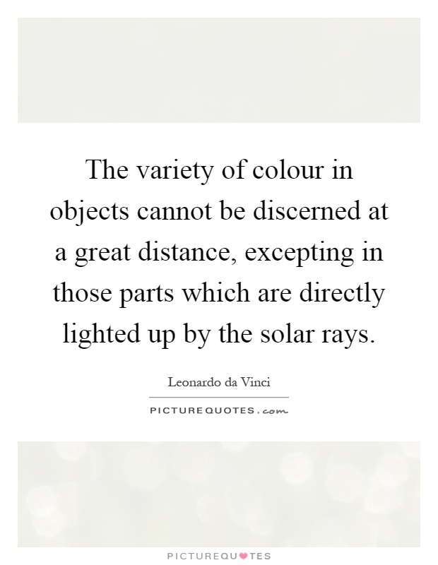 The variety of colour in objects cannot be discerned at a great distance, excepting in those parts which are directly lighted up by the solar rays Picture Quote #1
