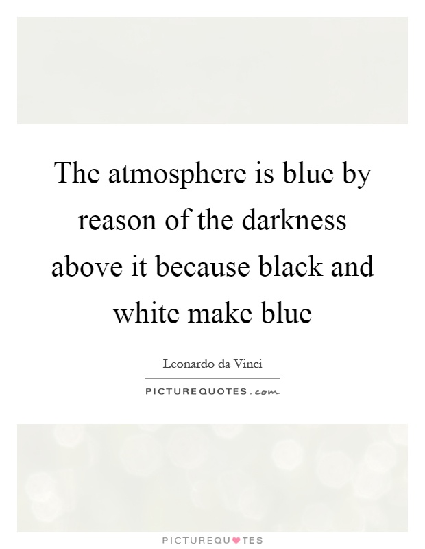 The atmosphere is blue by reason of the darkness above it because black and white make blue Picture Quote #1