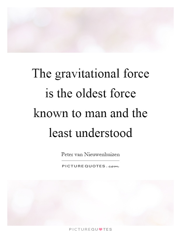 The gravitational force is the oldest force known to man and the least understood Picture Quote #1