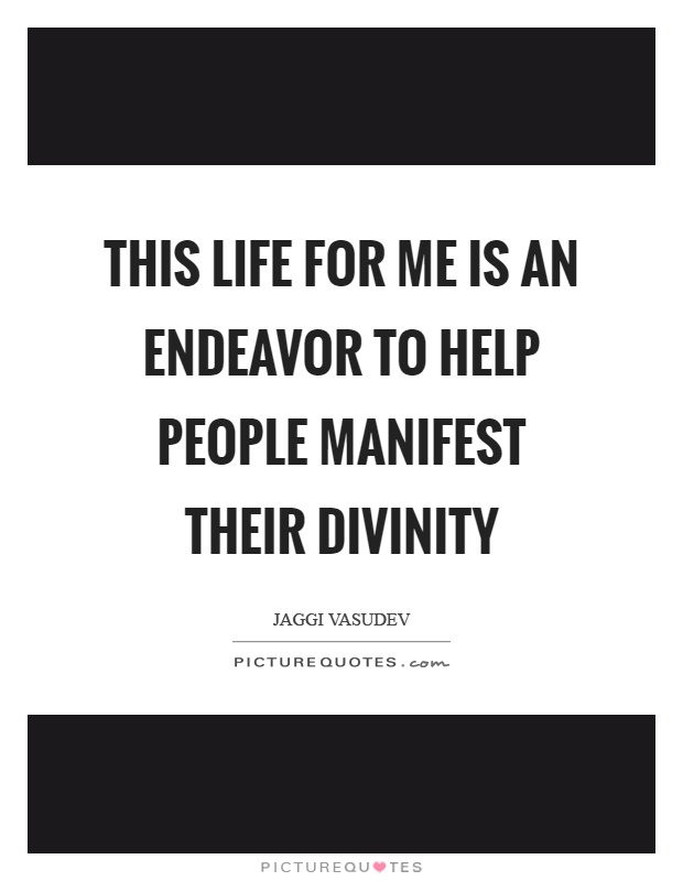 This life for me is an endeavor to help people manifest their divinity Picture Quote #1