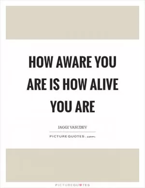 How aware you are is how alive you are Picture Quote #1