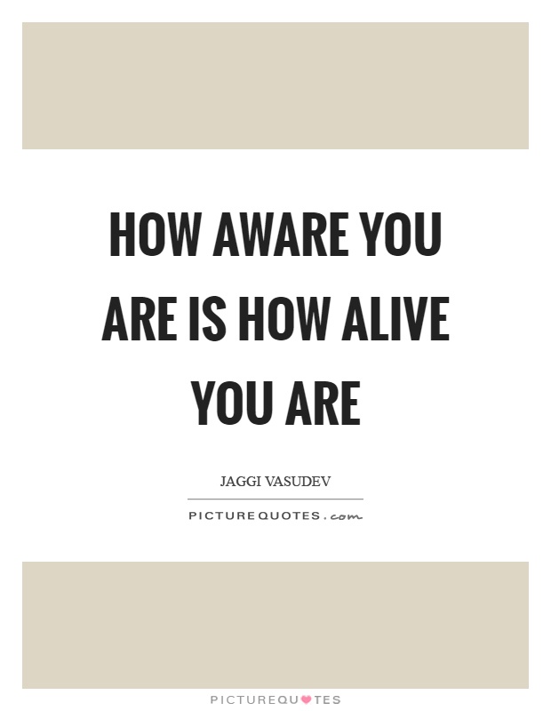 How aware you are is how alive you are Picture Quote #1