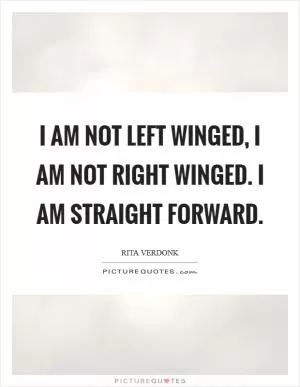 I am not left winged, I am not right winged. I am straight forward Picture Quote #1