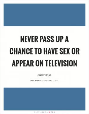 Never pass up a chance to have sex or appear on television Picture Quote #1