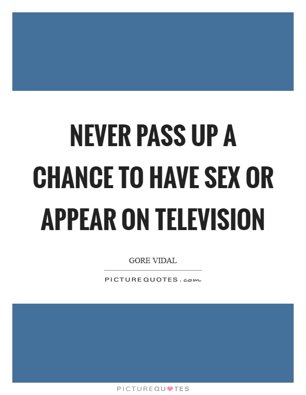 Never pass up a chance to have sex or appear on television Picture Quote #1