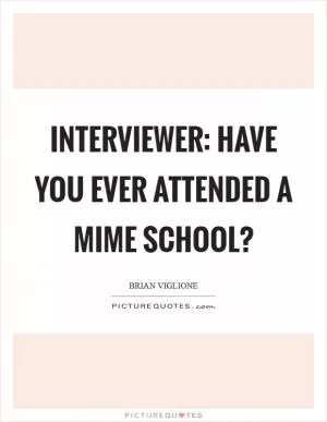 Interviewer: Have you ever attended a mime school? Picture Quote #1