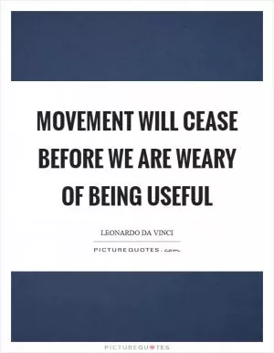Movement will cease before we are weary of being useful Picture Quote #1