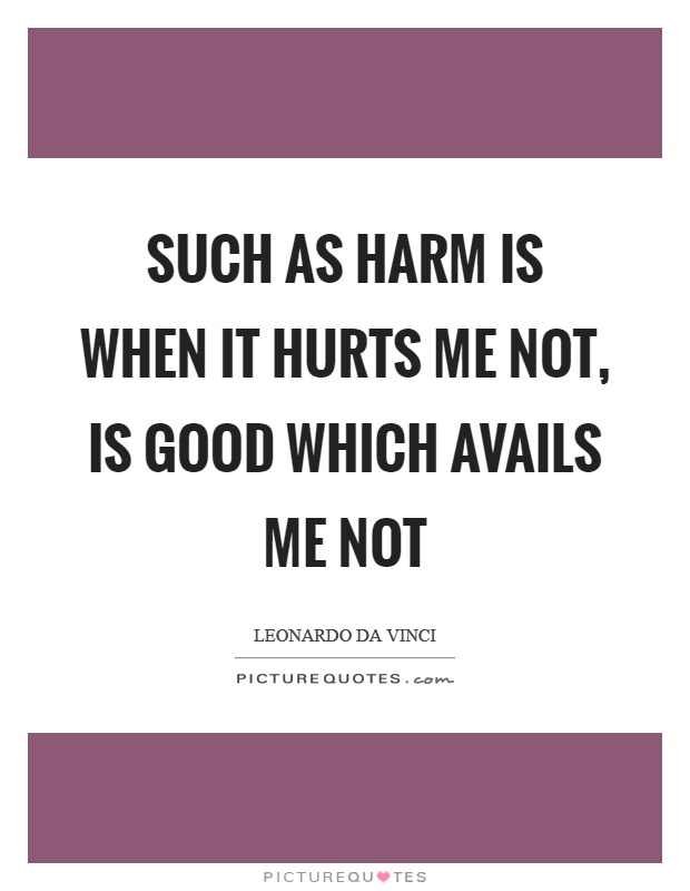 Such as harm is when it hurts me not, is good which avails me not Picture Quote #1