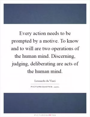 Every action needs to be prompted by a motive. To know and to will are two operations of the human mind. Discerning, judging, deliberating are acts of the human mind Picture Quote #1