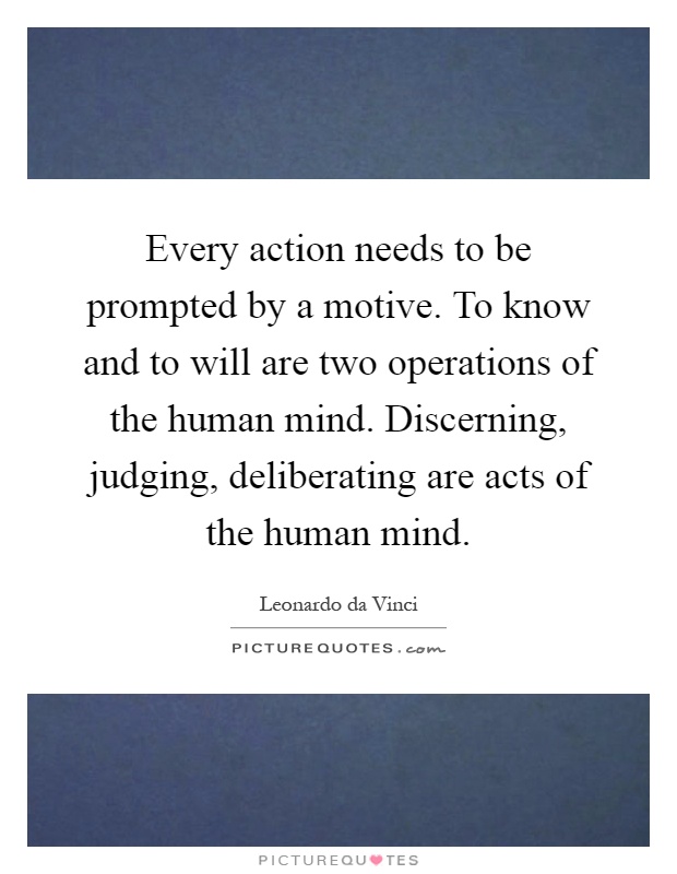 Every action needs to be prompted by a motive. To know and to will are two operations of the human mind. Discerning, judging, deliberating are acts of the human mind Picture Quote #1