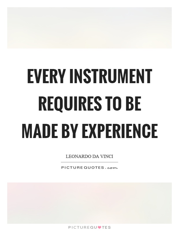 Every instrument requires to be made by experience Picture Quote #1