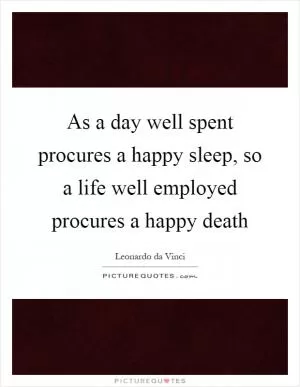 As a day well spent procures a happy sleep, so a life well employed procures a happy death Picture Quote #1