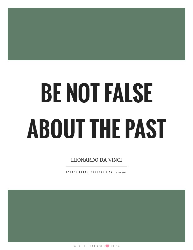 Be not false about the past Picture Quote #1