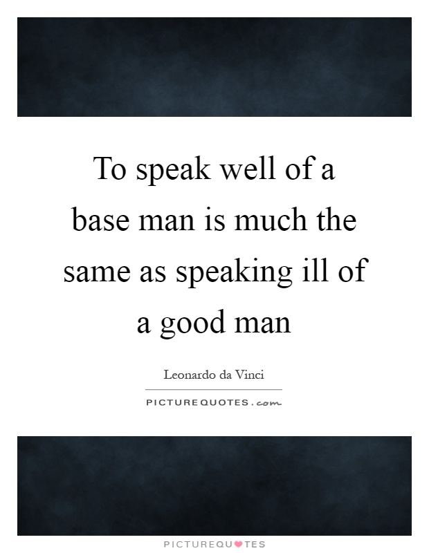 To speak well of a base man is much the same as speaking ill of a good man Picture Quote #1
