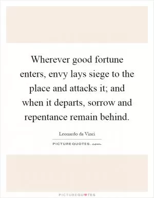 Wherever good fortune enters, envy lays siege to the place and attacks it; and when it departs, sorrow and repentance remain behind Picture Quote #1