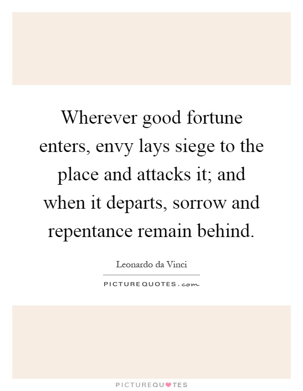 Wherever good fortune enters, envy lays siege to the place and attacks it; and when it departs, sorrow and repentance remain behind Picture Quote #1
