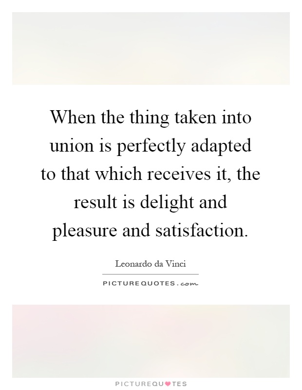 When the thing taken into union is perfectly adapted to that which receives it, the result is delight and pleasure and satisfaction Picture Quote #1