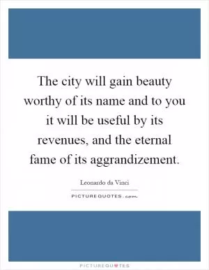 The city will gain beauty worthy of its name and to you it will be useful by its revenues, and the eternal fame of its aggrandizement Picture Quote #1