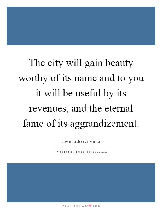 The city will gain beauty worthy of its name and to you it will be useful by its revenues, and the eternal fame of its aggrandizement Picture Quote #1