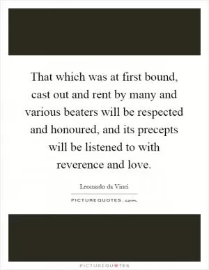 That which was at first bound, cast out and rent by many and various beaters will be respected and honoured, and its precepts will be listened to with reverence and love Picture Quote #1