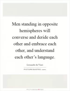 Men standing in opposite hemispheres will converse and deride each other and embrace each other, and understand each other’s language Picture Quote #1