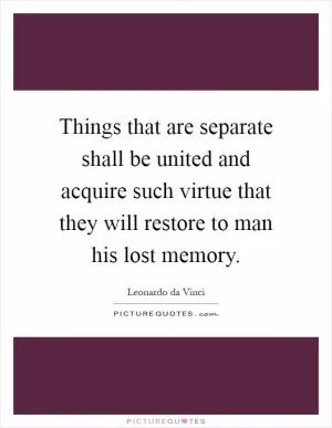 Things that are separate shall be united and acquire such virtue that they will restore to man his lost memory Picture Quote #1