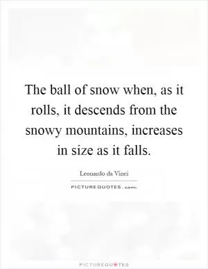 The ball of snow when, as it rolls, it descends from the snowy mountains, increases in size as it falls Picture Quote #1