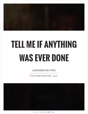 Tell me if anything was ever done Picture Quote #1