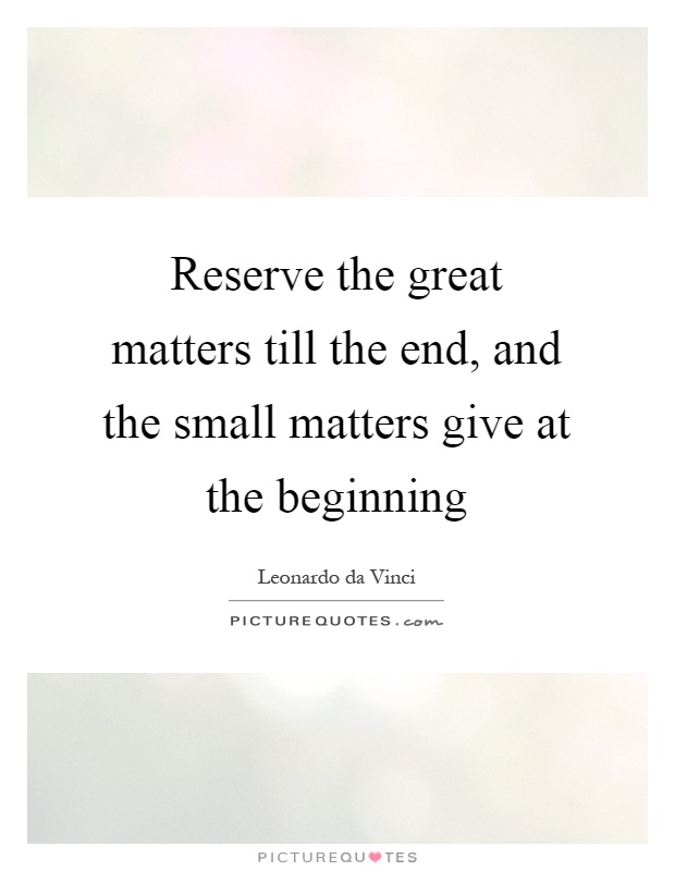 Reserve the great matters till the end, and the small matters give at the beginning Picture Quote #1