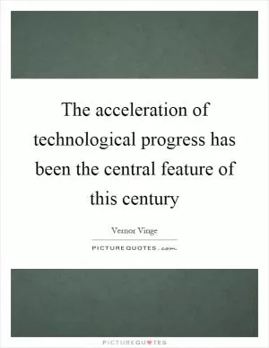 The acceleration of technological progress has been the central feature of this century Picture Quote #1