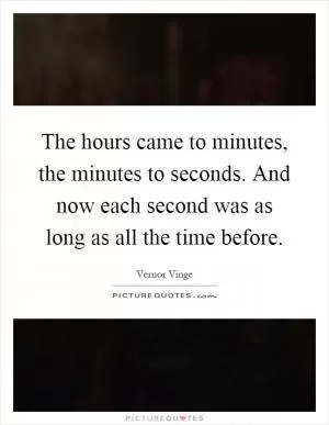 The hours came to minutes, the minutes to seconds. And now each second was as long as all the time before Picture Quote #1