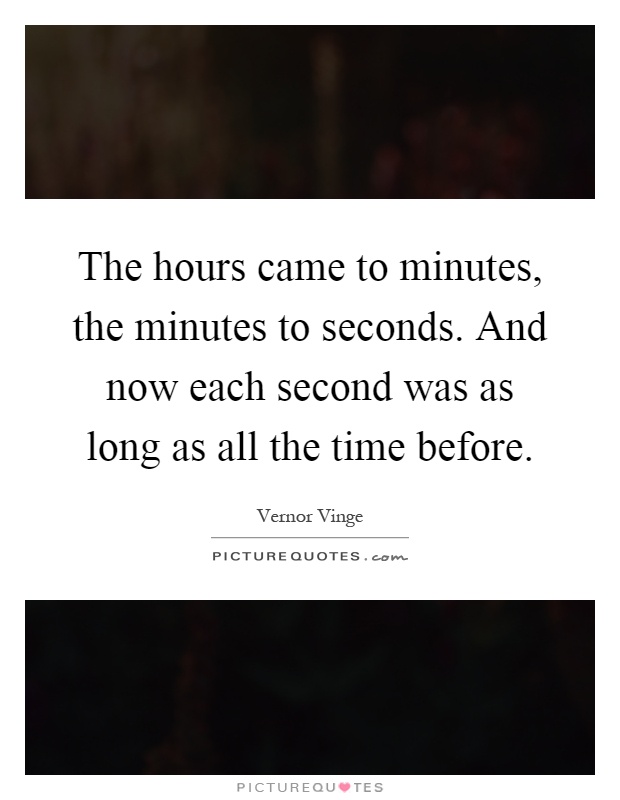 The hours came to minutes, the minutes to seconds. And now each second was as long as all the time before Picture Quote #1