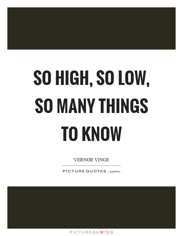 So high, so low, so many things to know Picture Quote #1