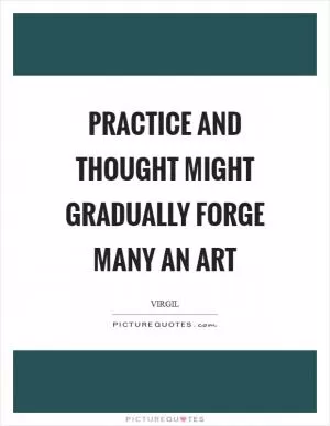 Practice and thought might gradually forge many an art Picture Quote #1