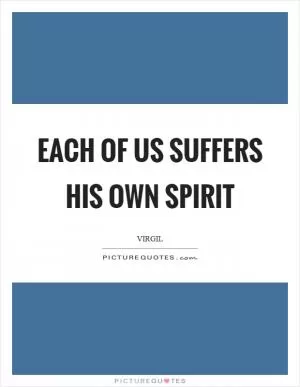 Each of us suffers his own spirit Picture Quote #1