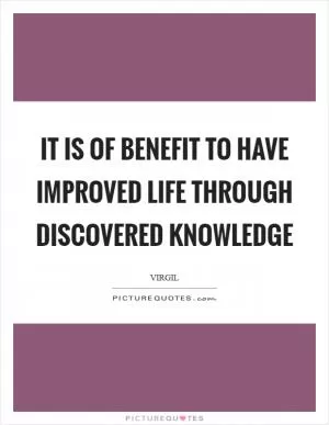 It is of benefit to have improved life through discovered knowledge Picture Quote #1