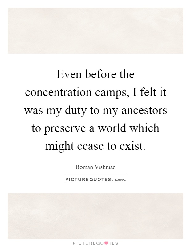 Even before the concentration camps, I felt it was my duty to my ancestors to preserve a world which might cease to exist Picture Quote #1