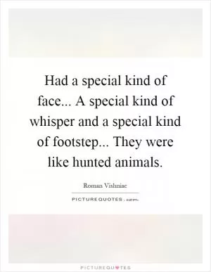 Had a special kind of face... A special kind of whisper and a special kind of footstep... They were like hunted animals Picture Quote #1