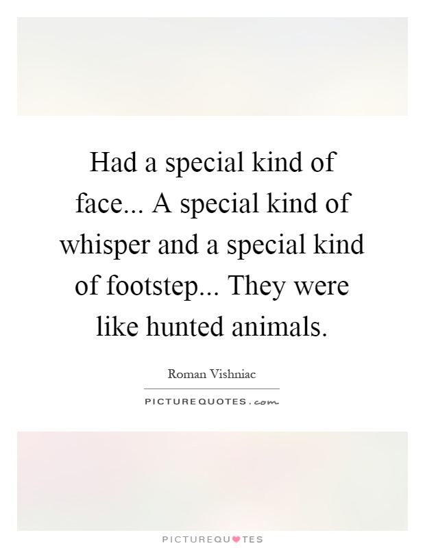 Had a special kind of face... A special kind of whisper and a special kind of footstep... They were like hunted animals Picture Quote #1