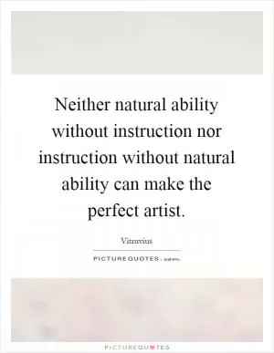 Neither natural ability without instruction nor instruction without natural ability can make the perfect artist Picture Quote #1