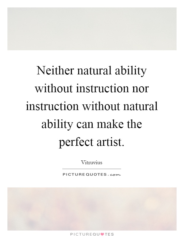 Neither natural ability without instruction nor instruction without natural ability can make the perfect artist Picture Quote #1
