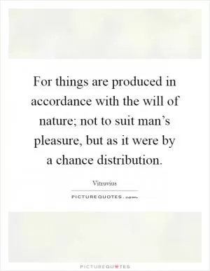 For things are produced in accordance with the will of nature; not to suit man’s pleasure, but as it were by a chance distribution Picture Quote #1