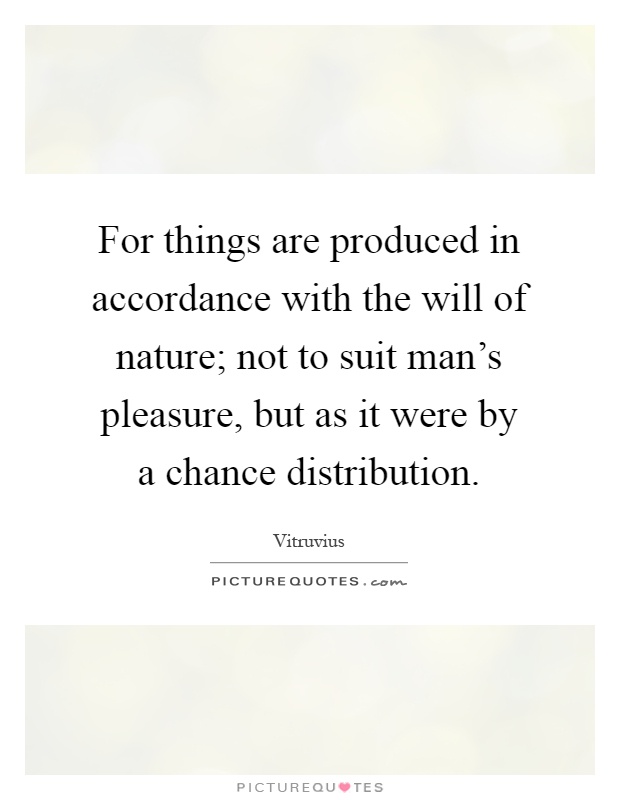 For things are produced in accordance with the will of nature; not to suit man's pleasure, but as it were by a chance distribution Picture Quote #1