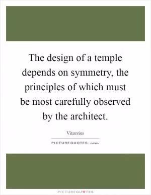 The design of a temple depends on symmetry, the principles of which must be most carefully observed by the architect Picture Quote #1