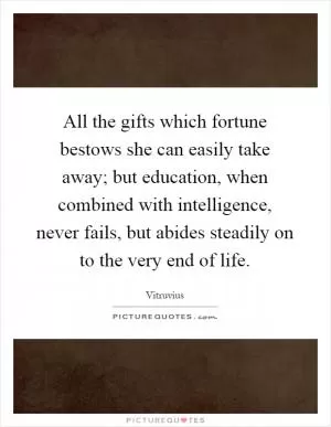 All the gifts which fortune bestows she can easily take away; but education, when combined with intelligence, never fails, but abides steadily on to the very end of life Picture Quote #1
