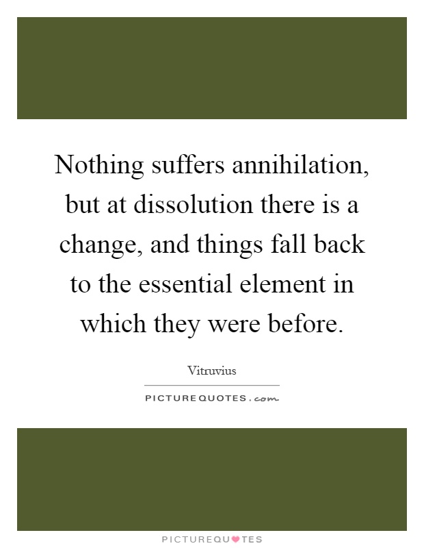 Nothing suffers annihilation, but at dissolution there is a change, and things fall back to the essential element in which they were before Picture Quote #1